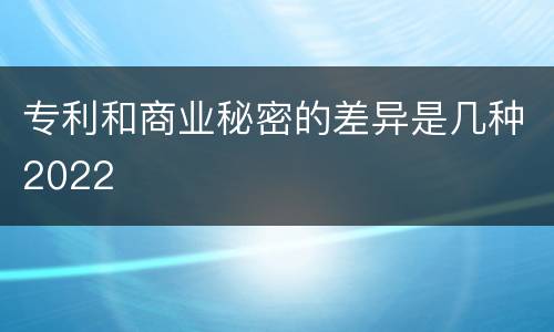 专利和商业秘密的差异是几种2022