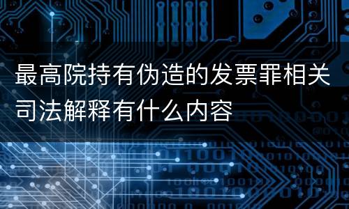 最高院持有伪造的发票罪相关司法解释有什么内容
