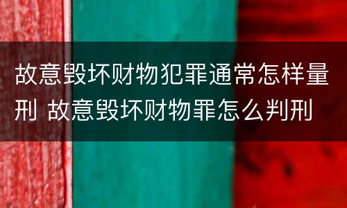 故意毁坏财物犯罪通常怎样量刑 故意毁坏财物罪怎么判刑