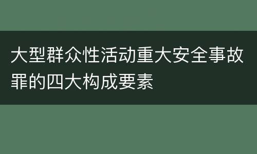 大型群众性活动重大安全事故罪的四大构成要素