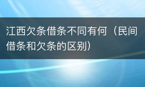 江西欠条借条不同有何（民间借条和欠条的区别）