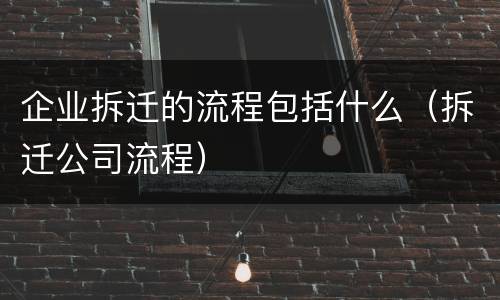 企业拆迁的流程包括什么（拆迁公司流程）