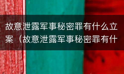 故意泄露军事秘密罪有什么立案（故意泄露军事秘密罪有什么立案依据）