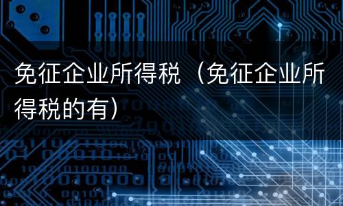 免征企业所得税（免征企业所得税的有）