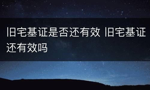 旧宅基证是否还有效 旧宅基证还有效吗