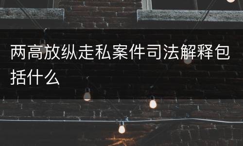 两高放纵走私案件司法解释包括什么