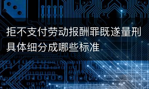 拒不支付劳动报酬罪既遂量刑具体细分成哪些标准