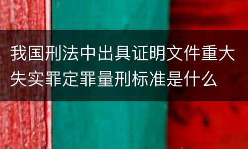 我国刑法中出具证明文件重大失实罪定罪量刑标准是什么