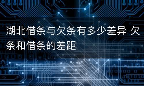 湖北借条与欠条有多少差异 欠条和借条的差距