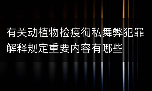 有关动植物检疫徇私舞弊犯罪解释规定重要内容有哪些
