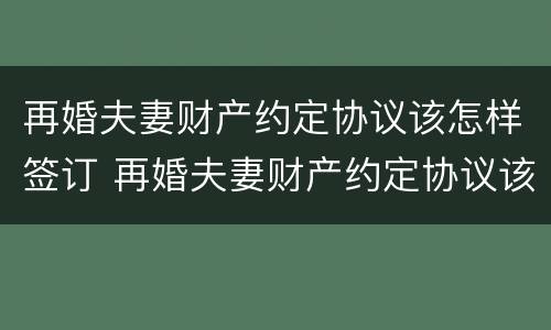 再婚夫妻财产约定协议该怎样签订 再婚夫妻财产约定协议该怎样签订有效