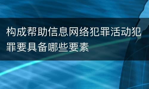 构成帮助信息网络犯罪活动犯罪要具备哪些要素