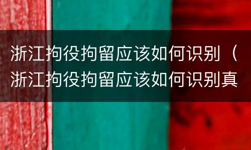 浙江拘役拘留应该如何识别（浙江拘役拘留应该如何识别真假）