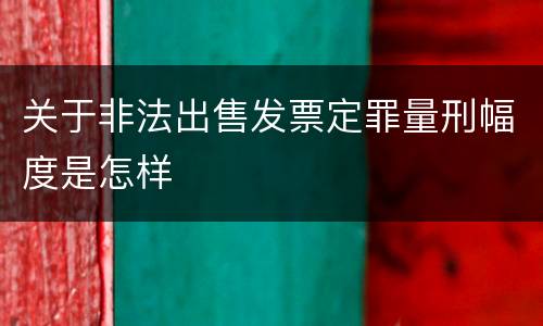关于非法出售发票定罪量刑幅度是怎样