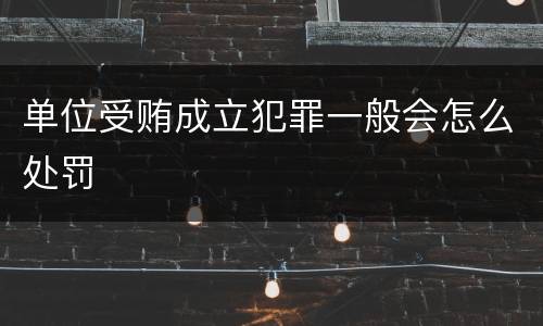单位受贿成立犯罪一般会怎么处罚