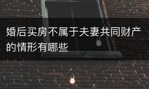 婚后买房不属于夫妻共同财产的情形有哪些