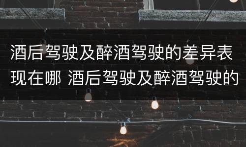 酒后驾驶及醉酒驾驶的差异表现在哪 酒后驾驶及醉酒驾驶的差异表现在哪几方面