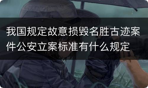 我国规定故意损毁名胜古迹案件公安立案标准有什么规定