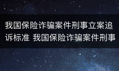 我国保险诈骗案件刑事立案追诉标准 我国保险诈骗案件刑事立案追诉标准是多少