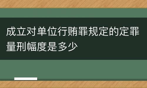 成立对单位行贿罪规定的定罪量刑幅度是多少