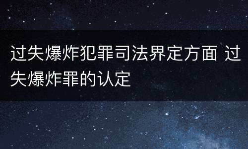 过失爆炸犯罪司法界定方面 过失爆炸罪的认定