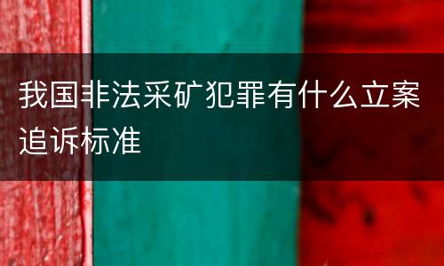 我国非法采矿犯罪有什么立案追诉标准