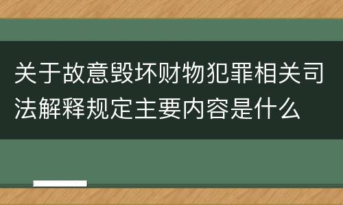 关于故意毁坏财物犯罪相关司法解释规定主要内容是什么