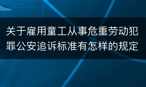 关于雇用童工从事危重劳动犯罪公安追诉标准有怎样的规定