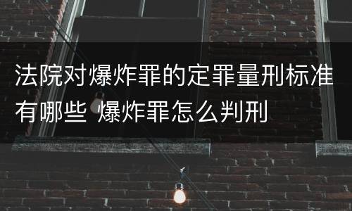 法院对爆炸罪的定罪量刑标准有哪些 爆炸罪怎么判刑