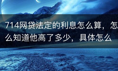714网贷法定的利息怎么算，怎么知道他高了多少，具体怎么算