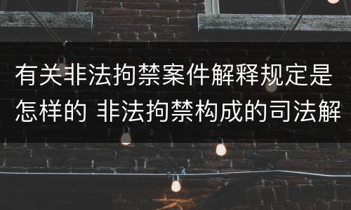 有关非法拘禁案件解释规定是怎样的 非法拘禁构成的司法解释