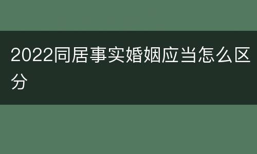 2022同居事实婚姻应当怎么区分