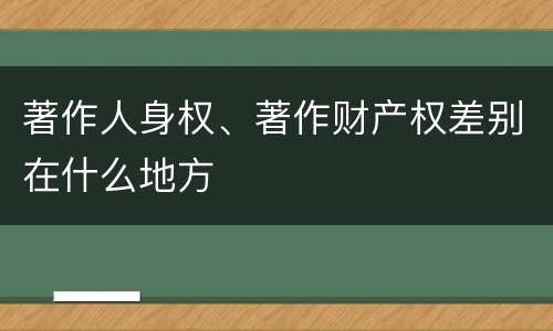 著作人身权、著作财产权差别在什么地方