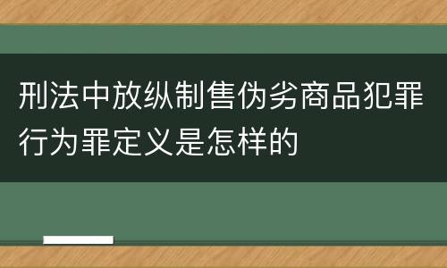 刑法中放纵制售伪劣商品犯罪行为罪定义是怎样的