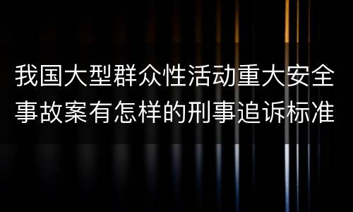 我国大型群众性活动重大安全事故案有怎样的刑事追诉标准