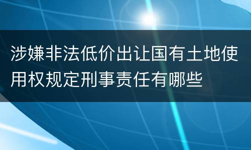 涉嫌非法低价出让国有土地使用权规定刑事责任有哪些