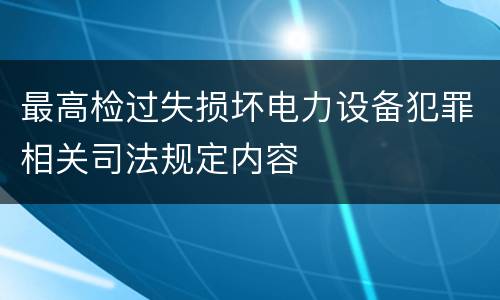 最高检过失损坏电力设备犯罪相关司法规定内容