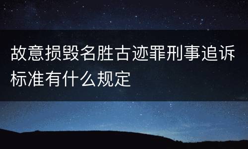 故意损毁名胜古迹罪刑事追诉标准有什么规定