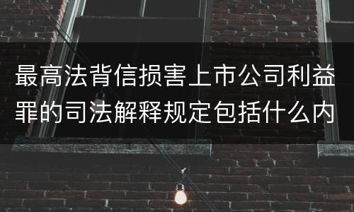 最高法背信损害上市公司利益罪的司法解释规定包括什么内容
