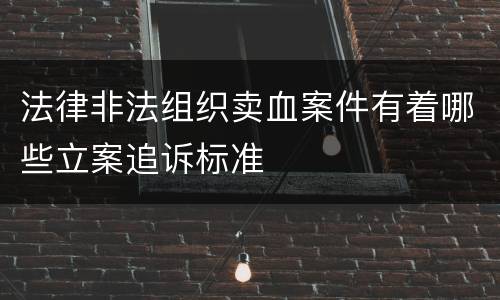 法律非法组织卖血案件有着哪些立案追诉标准