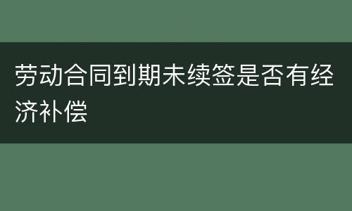 劳动合同到期未续签是否有经济补偿