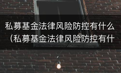 私募基金法律风险防控有什么（私募基金法律风险防控有什么作用）