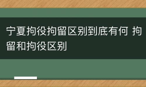 宁夏拘役拘留区别到底有何 拘留和拘役区别