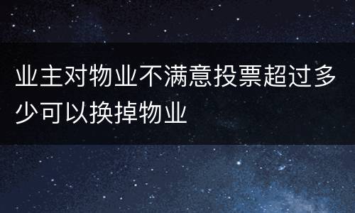 业主对物业不满意投票超过多少可以换掉物业
