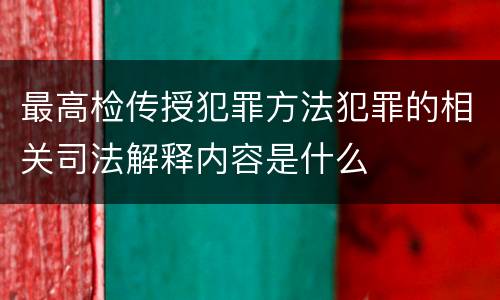 最高检传授犯罪方法犯罪的相关司法解释内容是什么