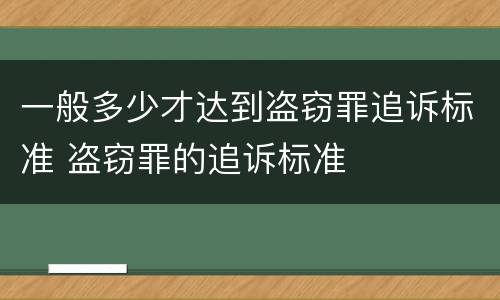 一般多少才达到盗窃罪追诉标准 盗窃罪的追诉标准