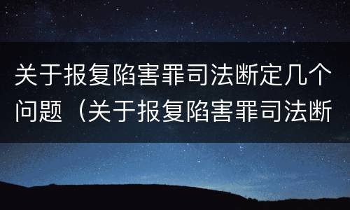 关于报复陷害罪司法断定几个问题（关于报复陷害罪司法断定几个问题的规定）