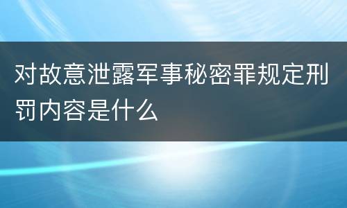 对故意泄露军事秘密罪规定刑罚内容是什么