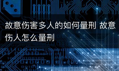 故意伤害多人的如何量刑 故意伤人怎么量刑