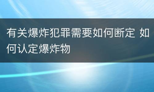 有关爆炸犯罪需要如何断定 如何认定爆炸物